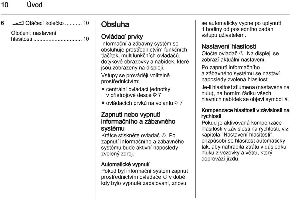 Vstupy se provádějí volitelně prostřednictvím: centrální ovládací jednotky v přístrojové desce 3 7 ovládacích prvků na volantu 3 7 Zapnutí nebo vypnutí informačního a zábavného systému Krátce