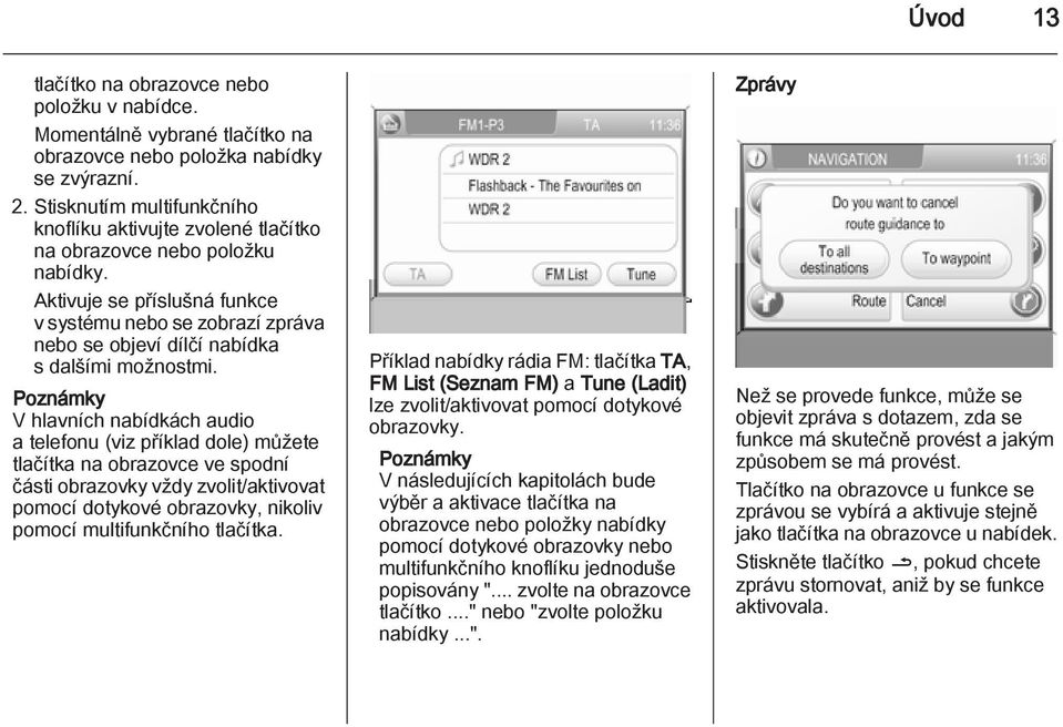 Aktivuje se příslušná funkce v systému nebo se zobrazí zpráva nebo se objeví dílčí nabídka s dalšími možnostmi.