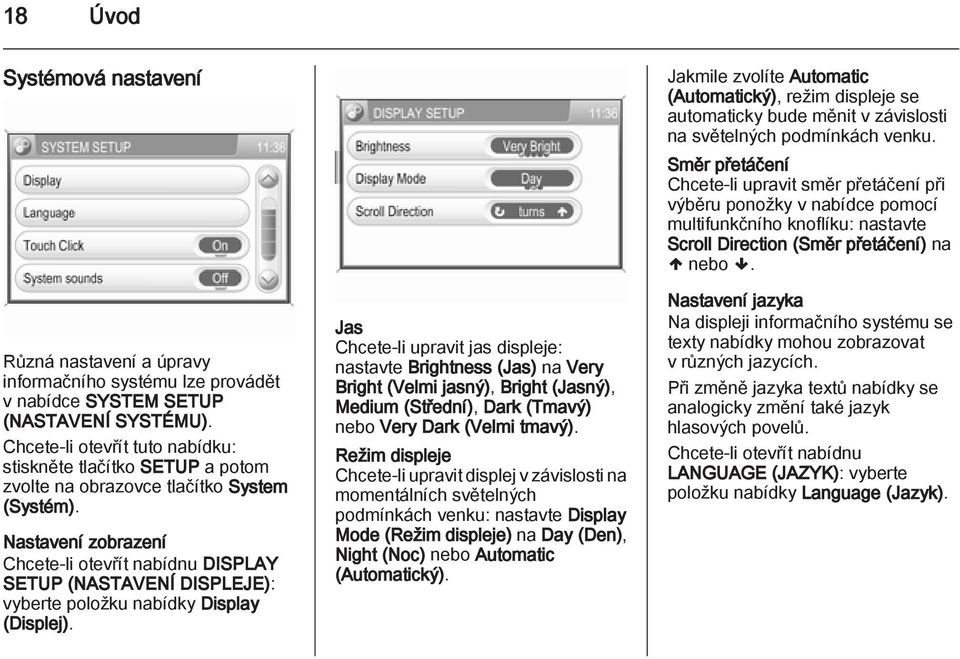 Nastavení zobrazení Chcete-li otevřít nabídnu DISPLAY SETUP (NASTAVENÍ DISPLEJE): vyberte položku nabídky Display (Displej).