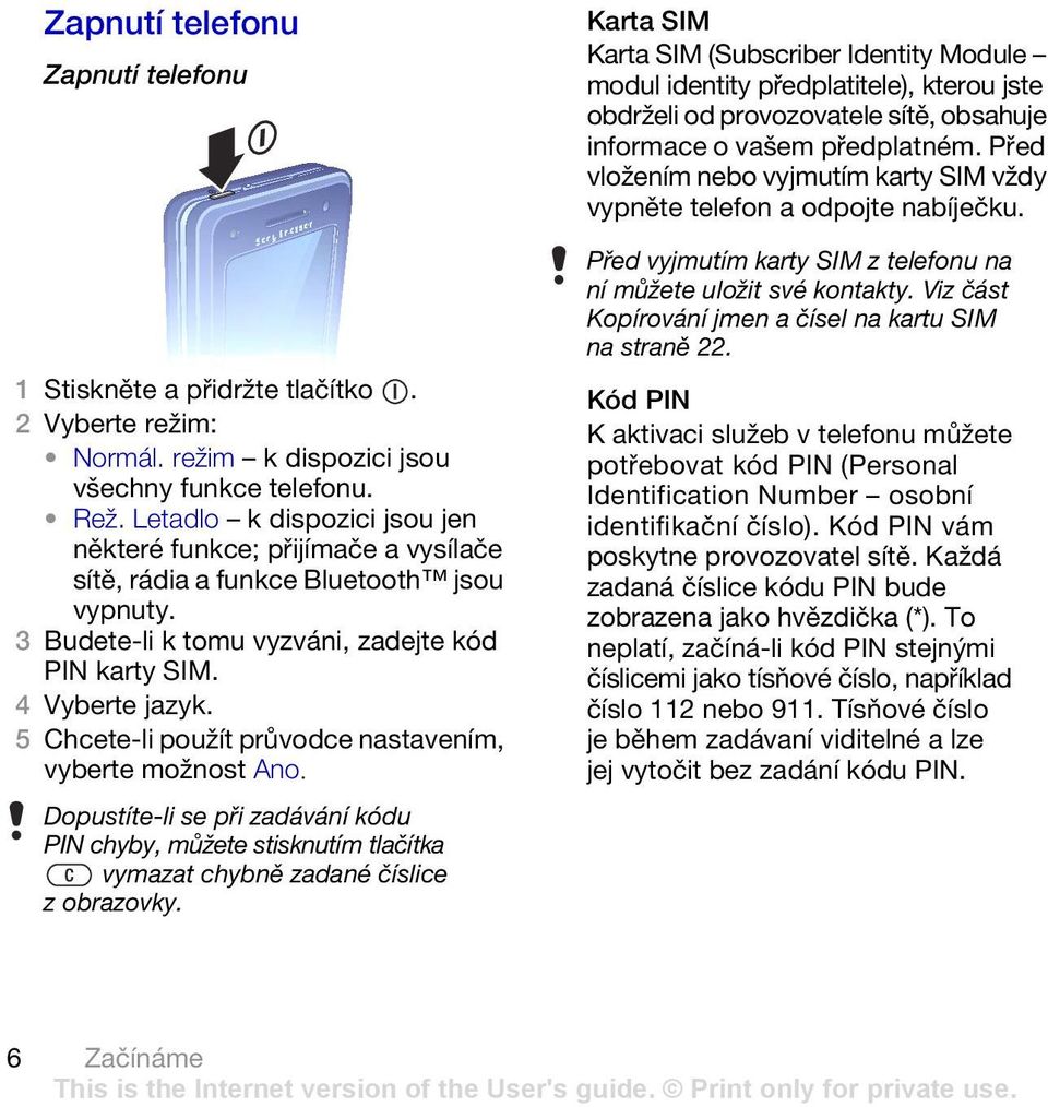 5 Chcete-li použít průvodce nastavením, vyberte možnost Ano. Dopustíte-li se při zadávání kódu PIN chyby, můžete stisknutím tlačítka vymazat chybně zadané číslice z obrazovky.