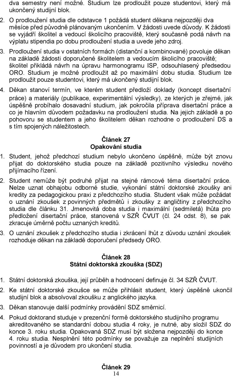 K žádosti se vyjádří školitel a vedoucí školicího pracoviště, který současně podá návrh na výplatu stipendia po dobu prodloužení studia a uvede jeho zdroj. 3.