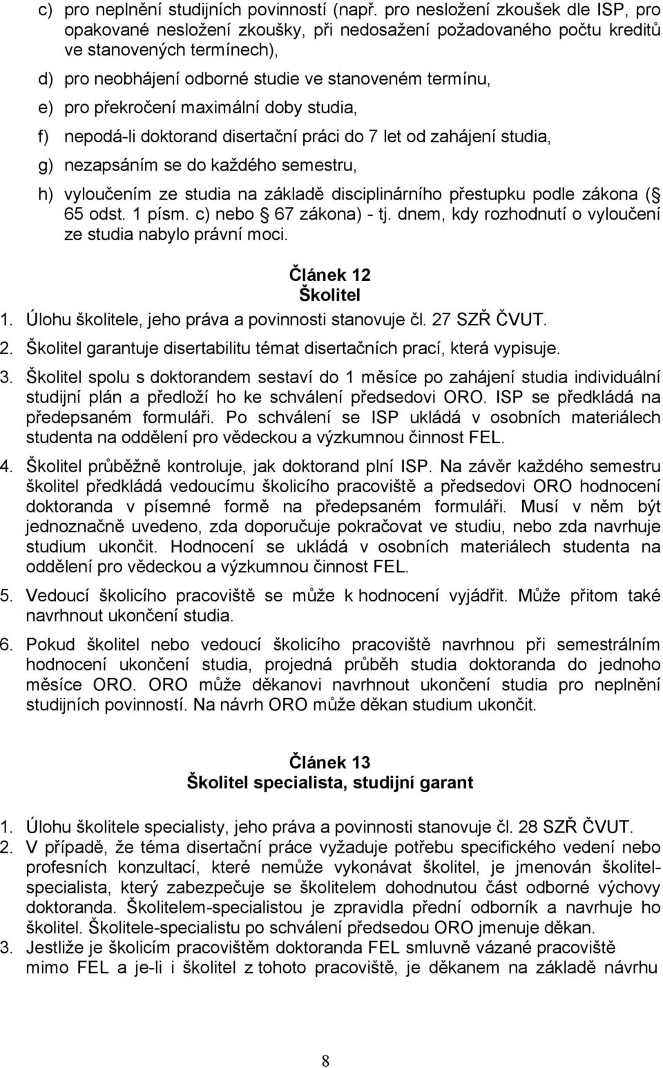 překročení maximální doby studia, f) nepodá-li doktorand disertační práci do 7 let od zahájení studia, g) nezapsáním se do každého semestru, h) vyloučením ze studia na základě disciplinárního