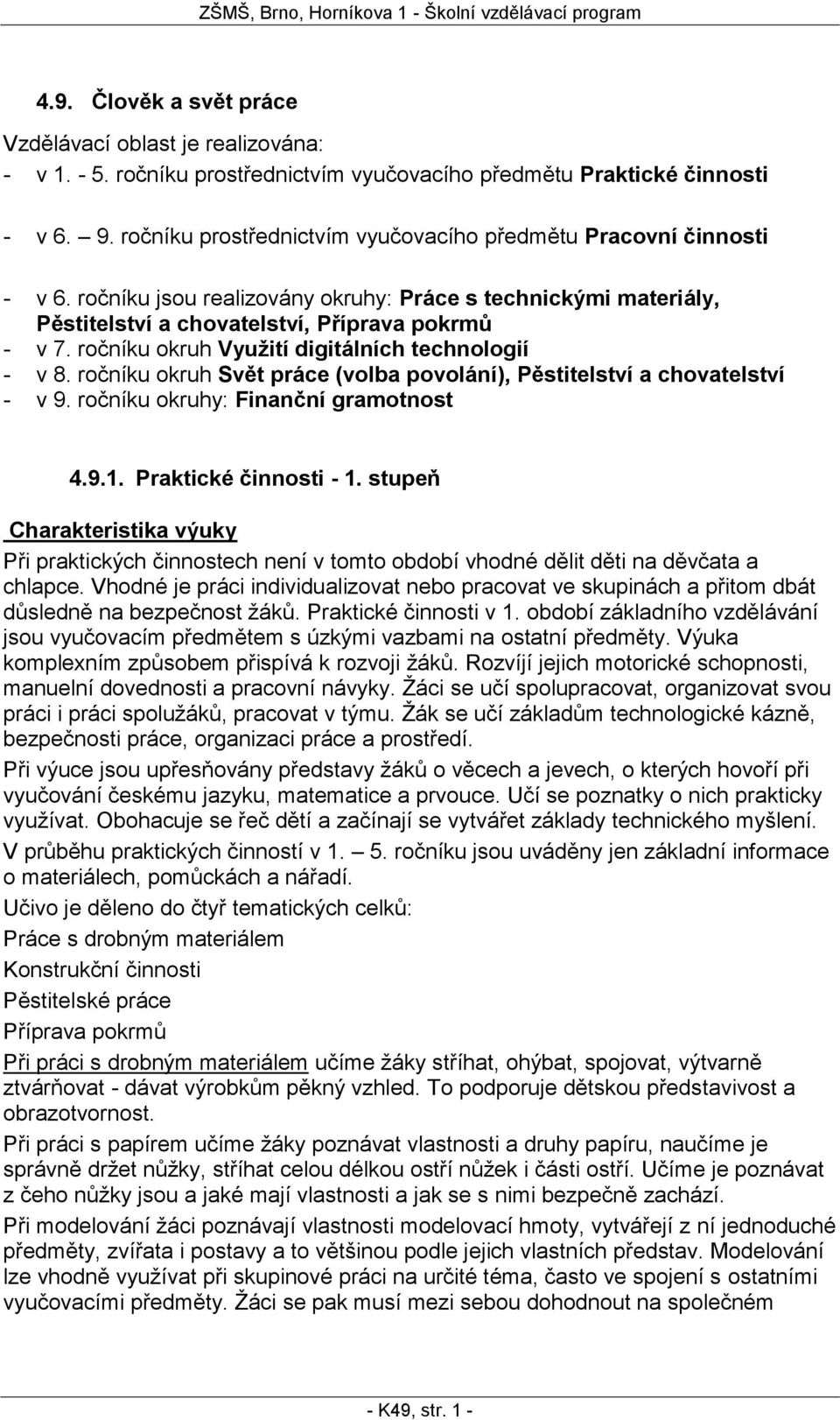 ročníku Využití digitálních technologií - v 8. ročníku Svět práce (volba povolání), Pěstitelství a chovatelství - v 9. ročníku y: Finanční gramotnost 4.9.1. Praktické činnosti - 1.