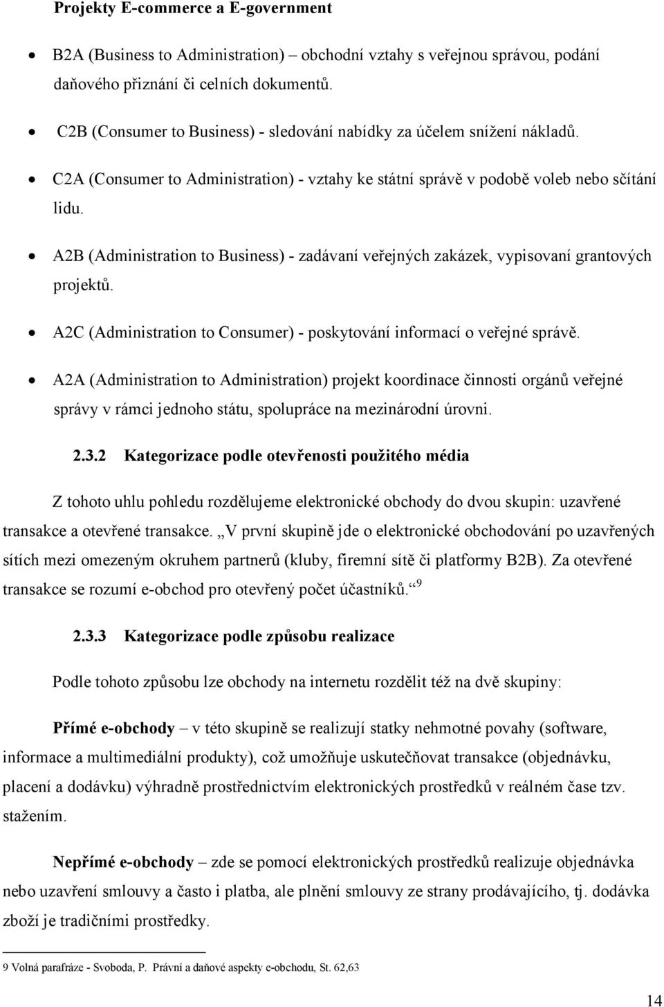 A2B (Administration to Business) - zadávaní veřejných zakázek, vypisovaní grantových projektů. A2C (Administration to Consumer) - poskytování informací o veřejné správě.