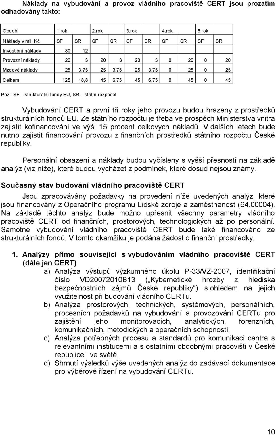 : SF strukturální fondy EU, SR státní rozpočet Vybudování CERT a první tři roky jeho provozu budou hrazeny z prostředků strukturálních fondů EU.