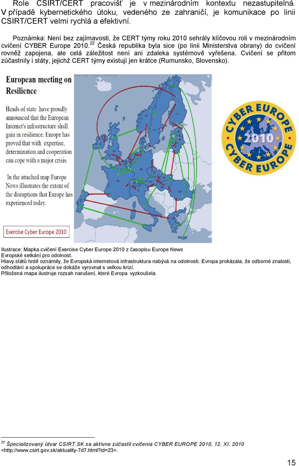 22 Česká republika byla sice (po linii Ministerstva obrany) do cvičení rovněž zapojena, ale celá záležitost není ani zdaleka systémově vyřešena.
