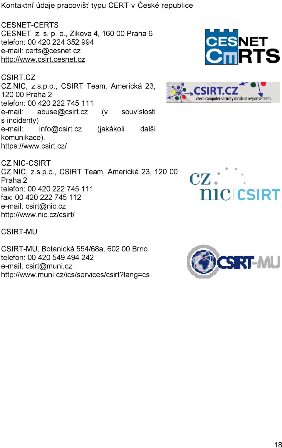 cz (jakákoli další komunikace). https://www.csirt.cz/ CZ.NIC-CSIRT CZ.NIC, z.s.p.o., CSIRT Team, Americká 23, 120 00 Praha 2 telefon: 00 420 222 745 111 fax: 00 420 222 745 112 e-mail: csirt@nic.