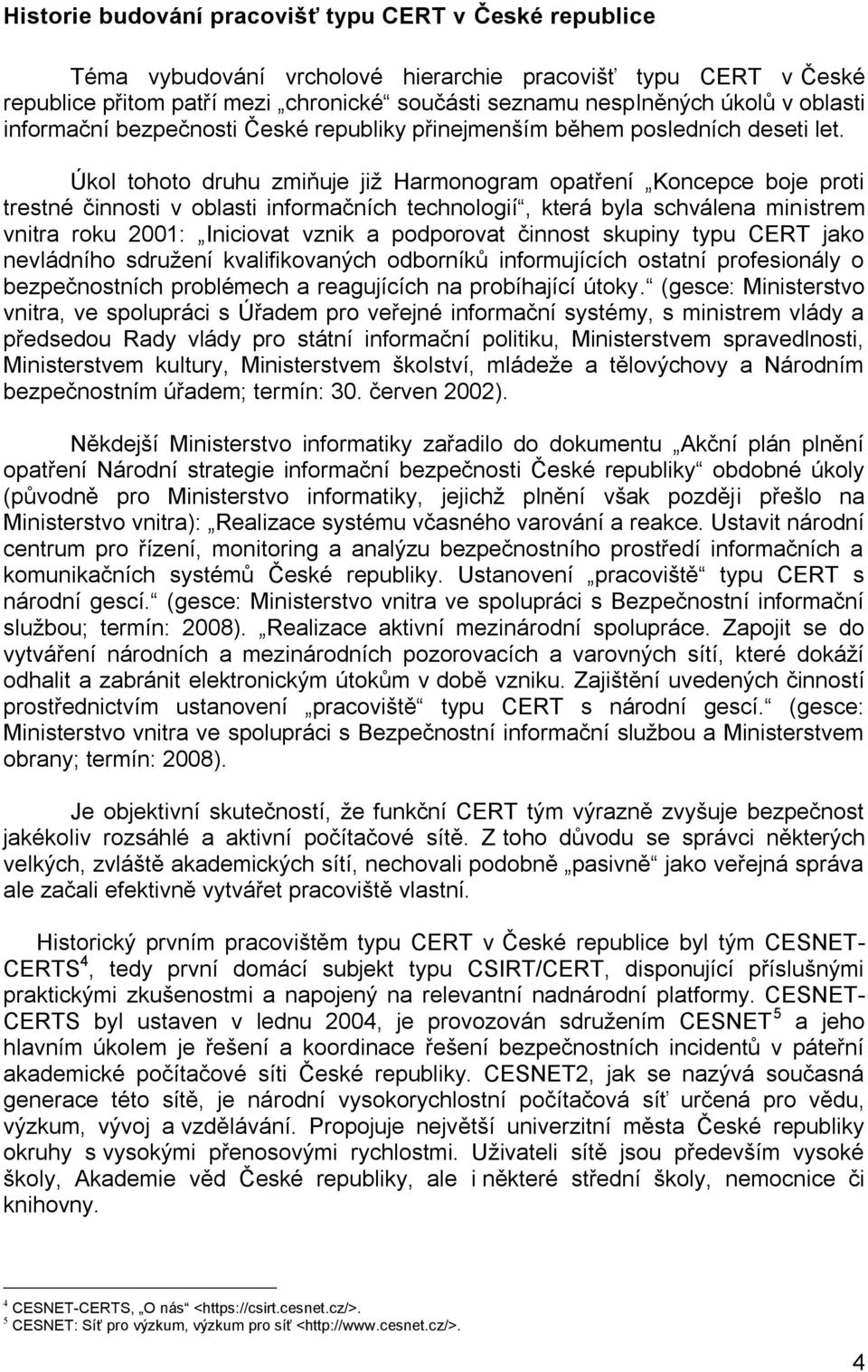 Úkol tohoto druhu zmiňuje již Harmonogram opatření Koncepce boje proti trestné činnosti v oblasti informačních technologií, která byla schválena ministrem vnitra roku 2001: Iniciovat vznik a