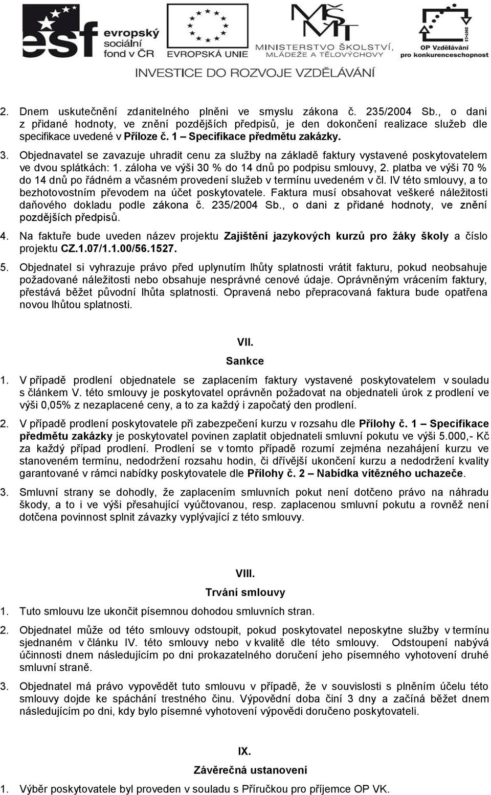 záloha ve výši 30 % do 14 dnů po podpisu smlouvy, 2. platba ve výši 70 % do 14 dnů po řádném a včasném provedení sluţeb v termínu uvedeném v čl.