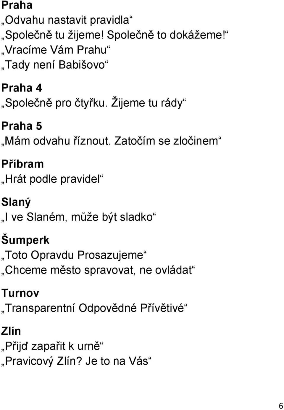 Zatočím se zločinem Příbram Hrát podle pravidel Slaný I ve Slaném, může být sladko Šumperk Toto Opravdu