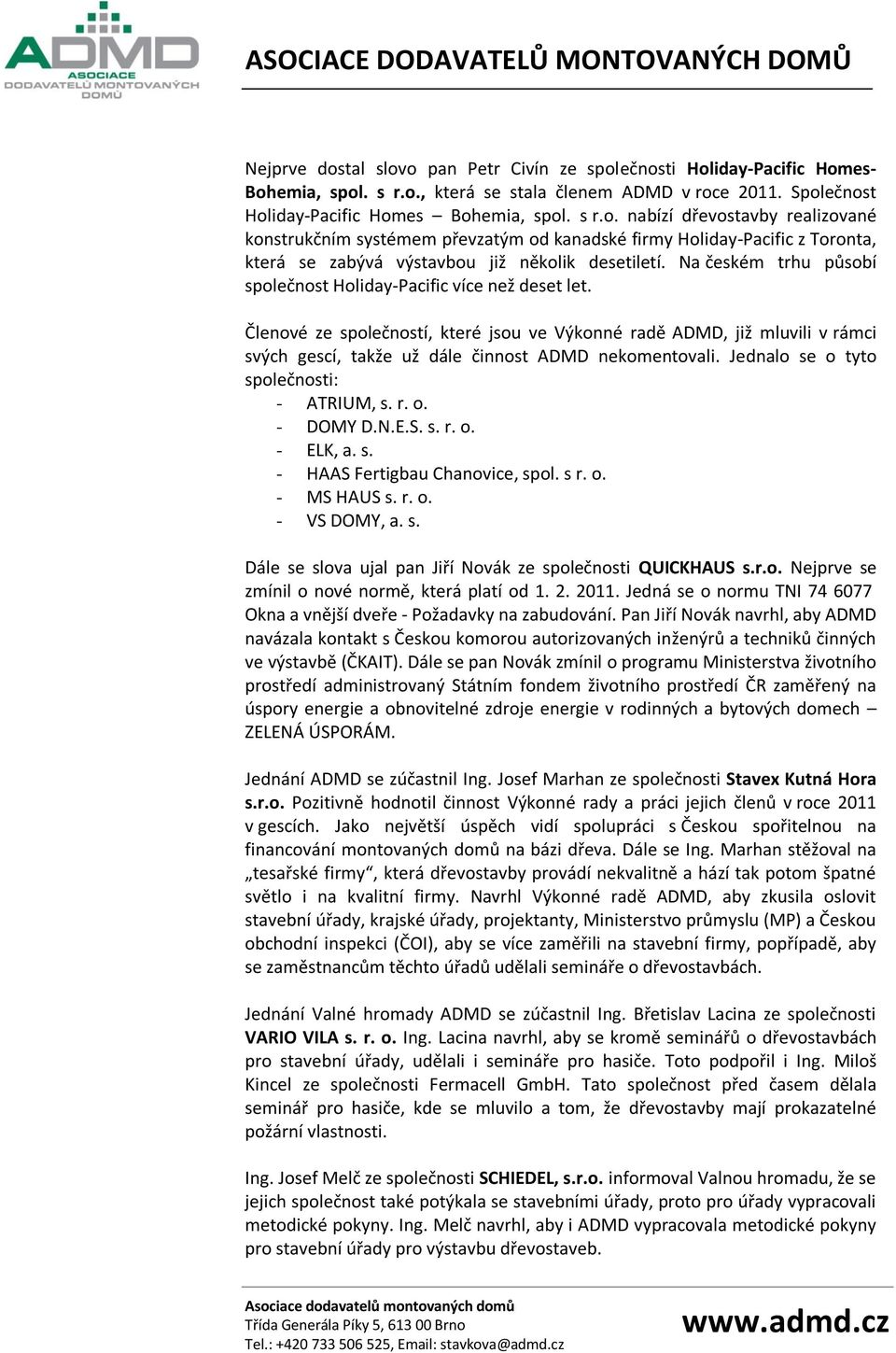 Jednalo se o tyto společnosti: - ATRIUM, s. r. o. - DOMY D.N.E.S. s. r. o. - ELK, a. s. - HAAS Fertigbau Chanovice, spol. s r. o. - MS HAUS s. r. o. - VS DOMY, a. s. Dále se slova ujal pan Jiří Novák ze společnosti QUICKHAUS s.