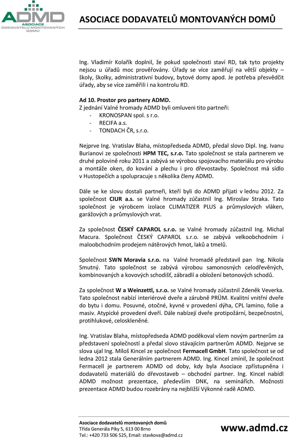 Z jednání Valné hromady ADMD byli omluveni tito partneři: - KRONOSPAN spol. s r.o. - RECIFA a.s. - TONDACH ČR, s.r.o. Nejprve Ing. Vratislav Blaha, místopředseda ADMD, předal slovo Dipl. Ing. Ivanu Burianovi ze společnosti HPM TEC, s.