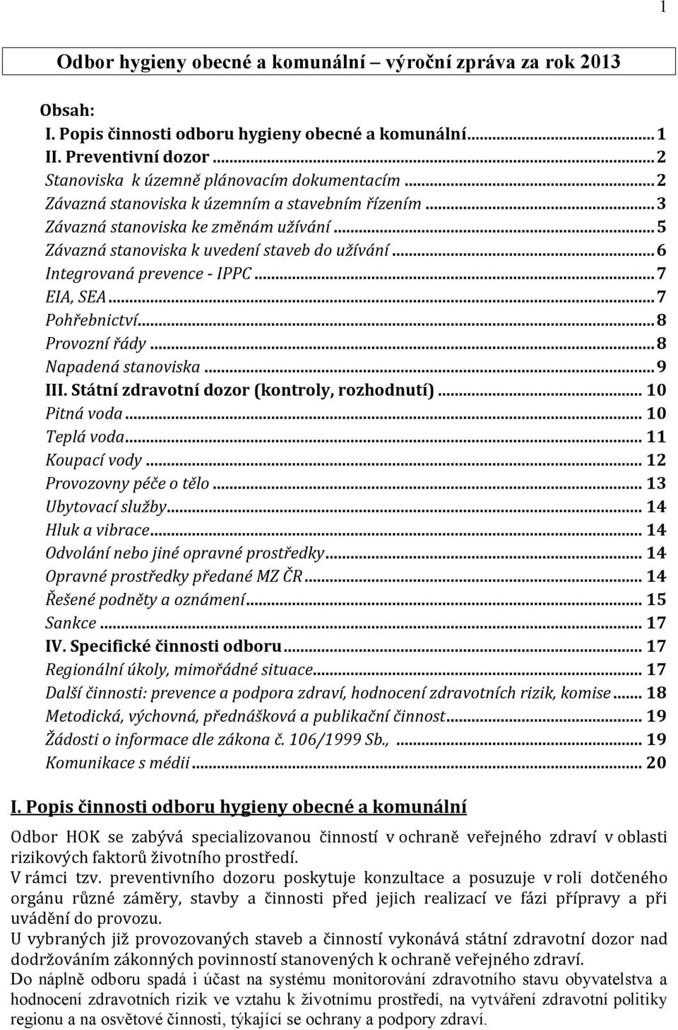 ..7 Pohřebnictví...8 Provozní řády...8 Napadená stanoviska...9 III. Státní zdravotní dozor (kontroly, rozhodnutí)... 10 Pitná voda... 10 Teplá voda... 11 Koupací vody... 12 Provozovny péče o tělo.