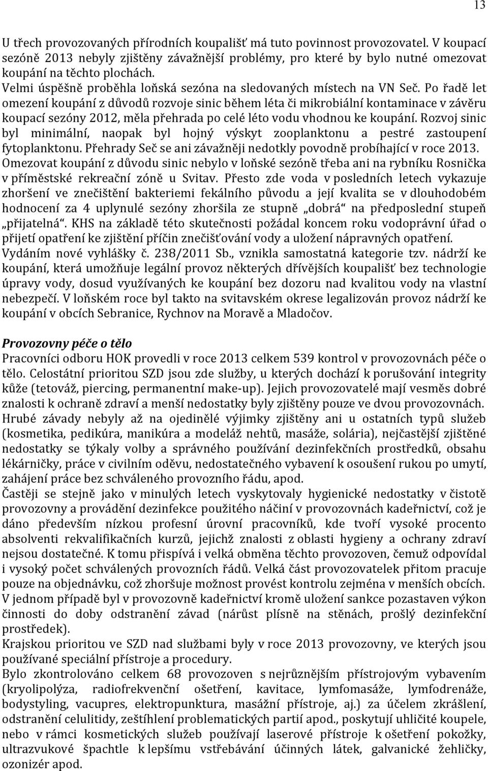 Po řadě let omezení koupání z důvodů rozvoje sinic během léta či mikrobiální kontaminace v závěru koupací sezóny 2012, měla přehrada po celé léto vodu vhodnou ke koupání.