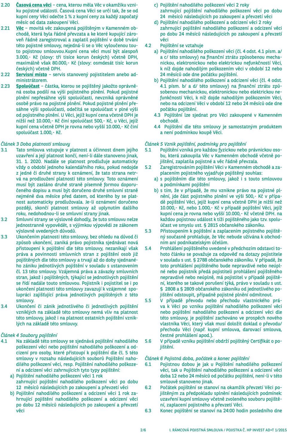 21 Věc movitá věc zakoupená pojištěným v Kamenném obchodě, která byla řádně převzata a ke které kupující zároveň řádně zaregistroval a zaplatil pojištění v době trvání této pojistné smlouvy,