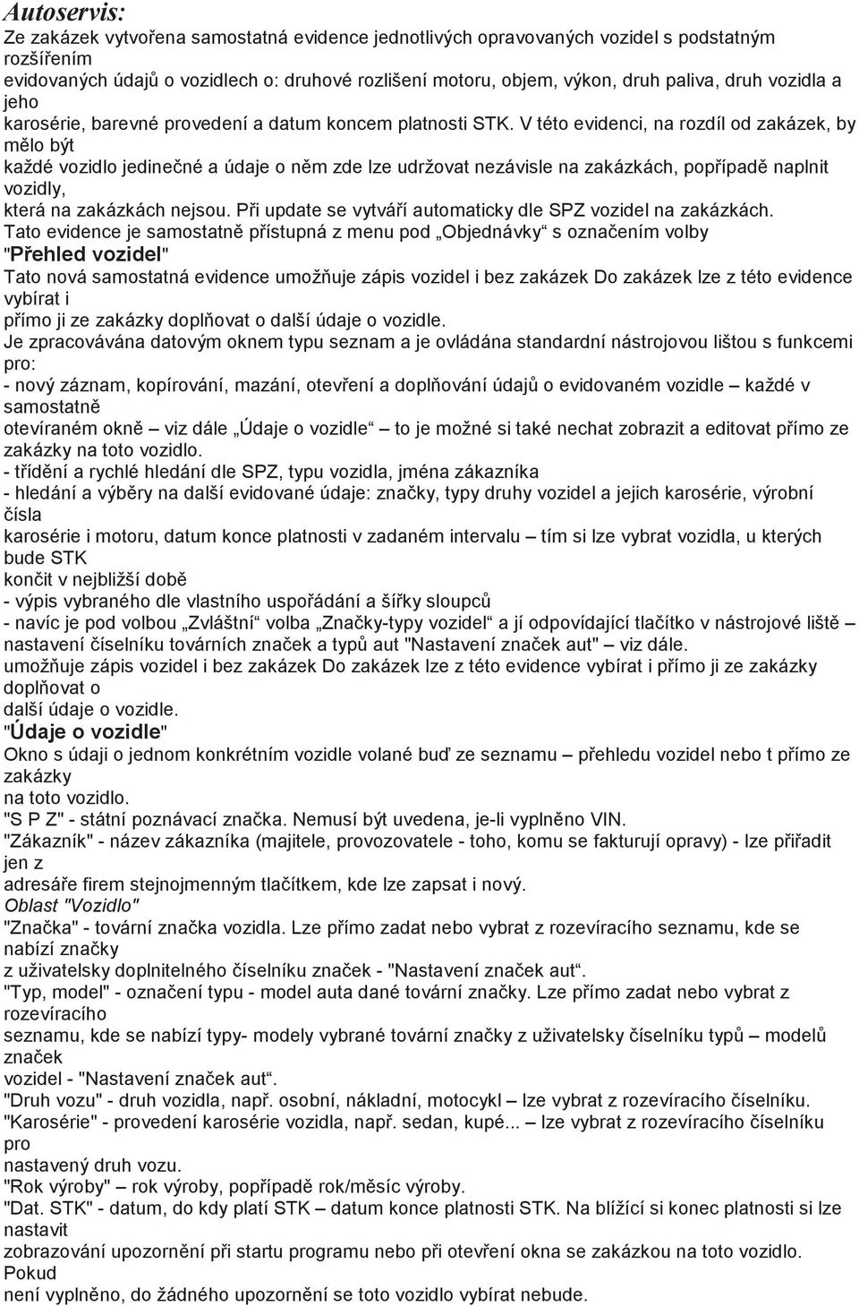 V této evidenci, na rozdíl od zakázek, by mlo být každé vozidlo jedinené a údaje o nm zde lze udržovat nezávisle na zakázkách, popípad naplnit vozidly, která na zakázkách nejsou.