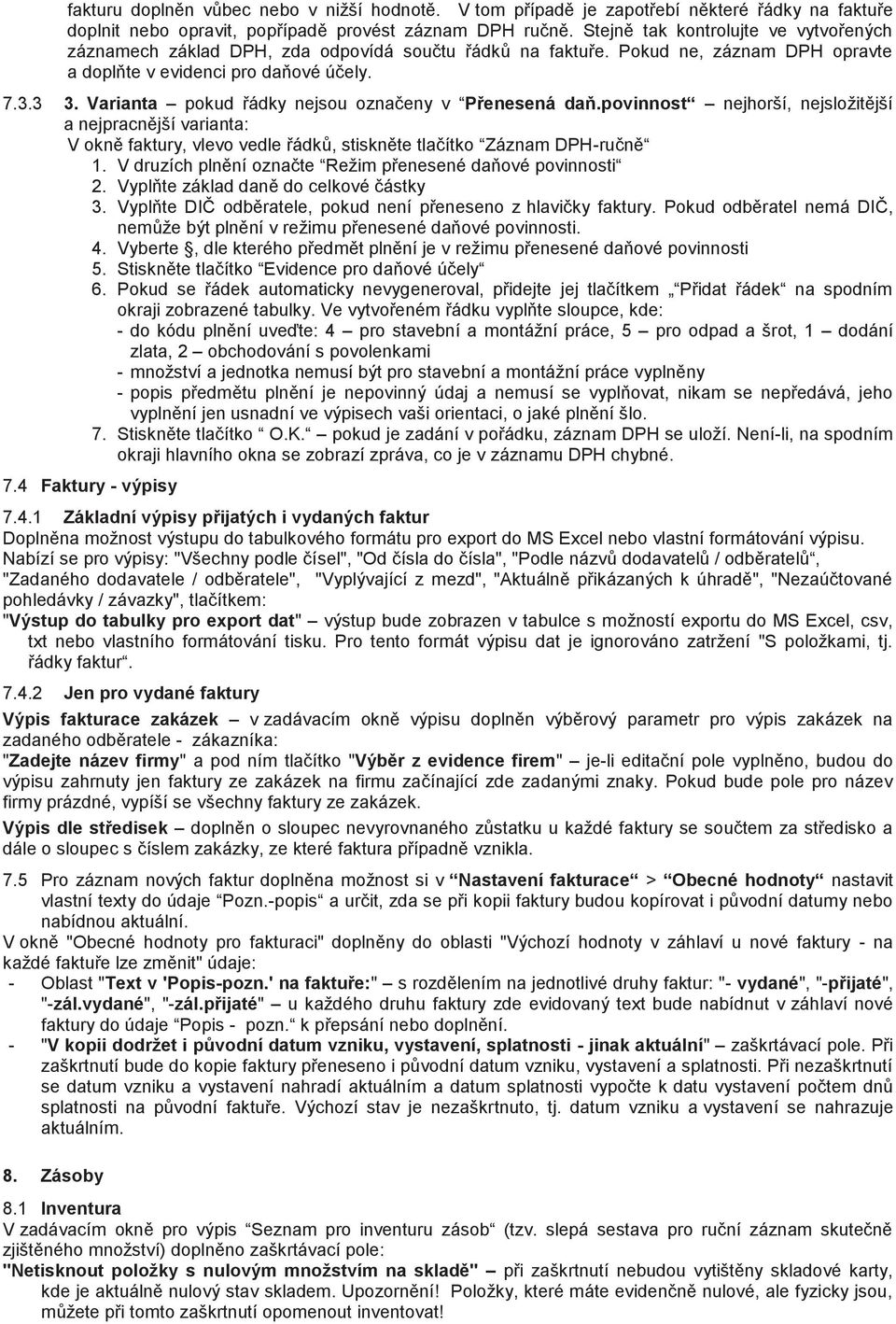 Varianta pokud řádky nejsou označeny v Přenesená daň.povinnost nejhorší, nejsložitější a nejpracnější varianta: V okně faktury, vlevo vedle řádků, stiskněte tlačítko Záznam DPH-ručně 1.