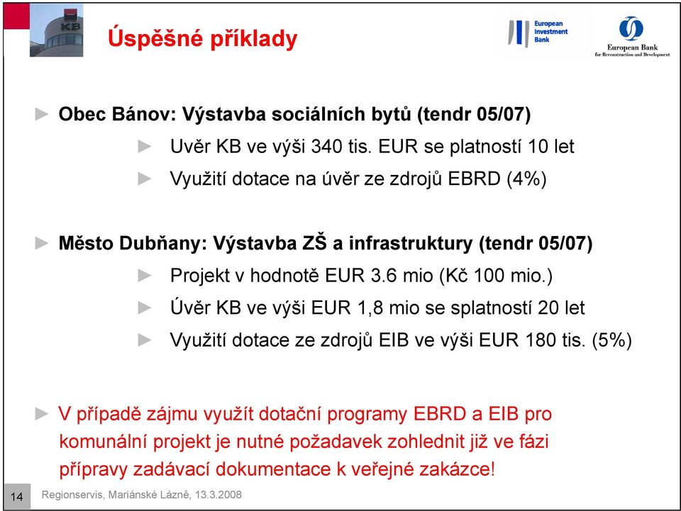 EUR 3.6 mio (Kč 100 mio.) Úvěr KB ve výši EUR 1,8 mio se splatností 20 let Využití dotace ze zdrojů EIB ve výši EUR 180 tis.