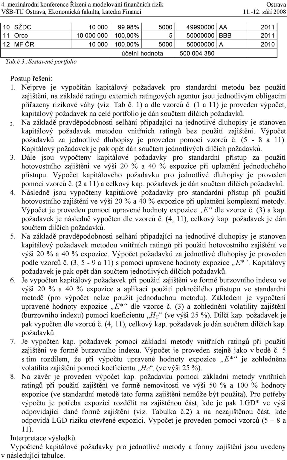 Nejprve je vypočítán kapitálový požadavek pro standardní metodu bez použití zajištění, na základě ratingu externích ratingových agentur jsou jednotlivým obligacím přiřazeny rizikové váhy (viz. Tab č.