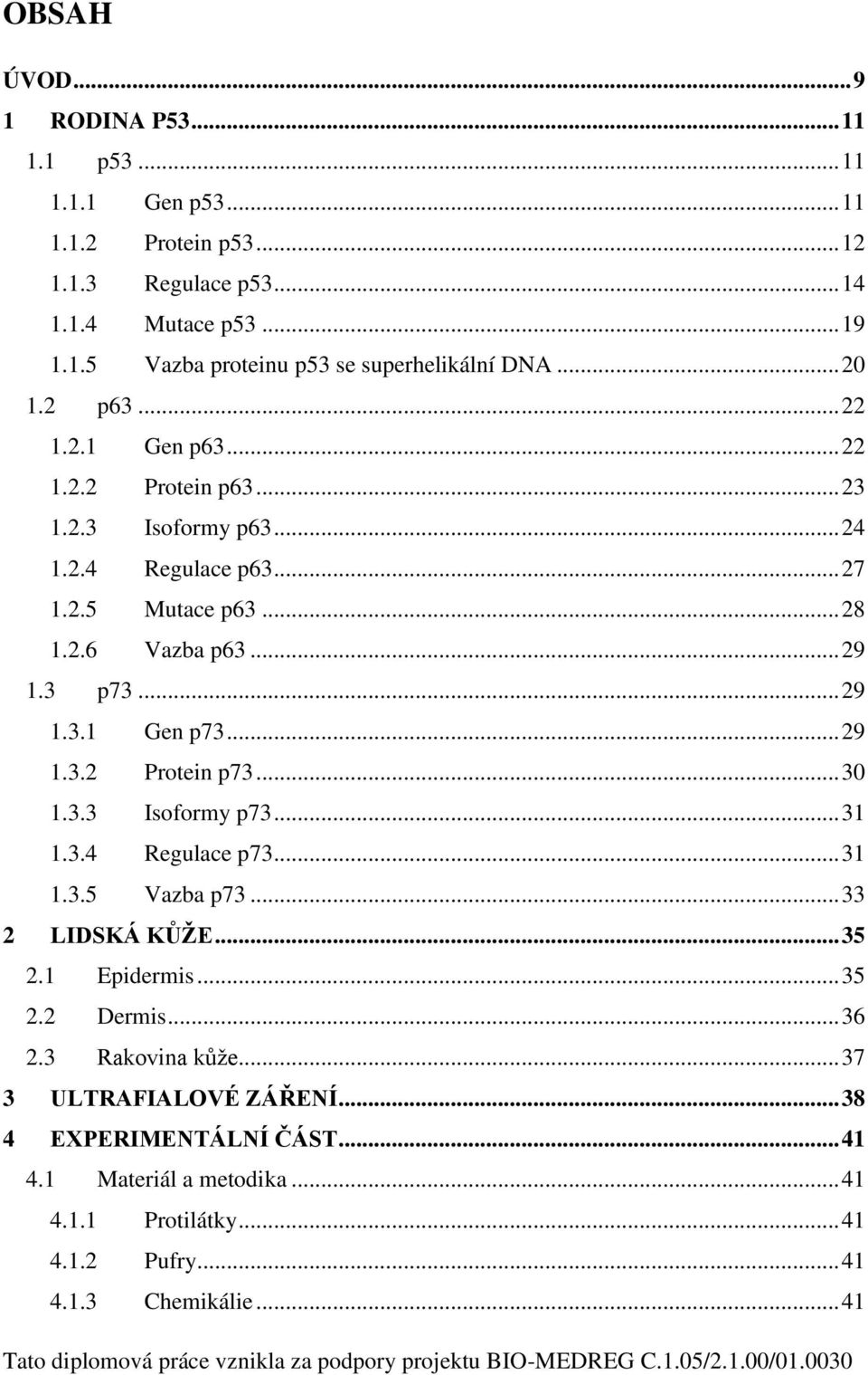 .. 30 1.3.3 Isoformy p73... 31 1.3.4 Regulace p73... 31 1.3.5 Vazba p73... 33 2 LIDSKÁ KŮŽE... 35 2.1 Epidermis... 35 2.2 Dermis... 36 2.3 Rakovina kůže... 37 3 ULTRAFIALOVÉ ZÁŘENÍ.