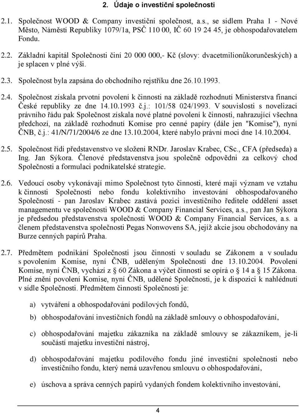 Společnost získala prvotní povolení k činnosti na základě rozhodnutí Ministerstva financí České republiky ze dne 14.10.1993 č.j.: 101/58 024/1993.