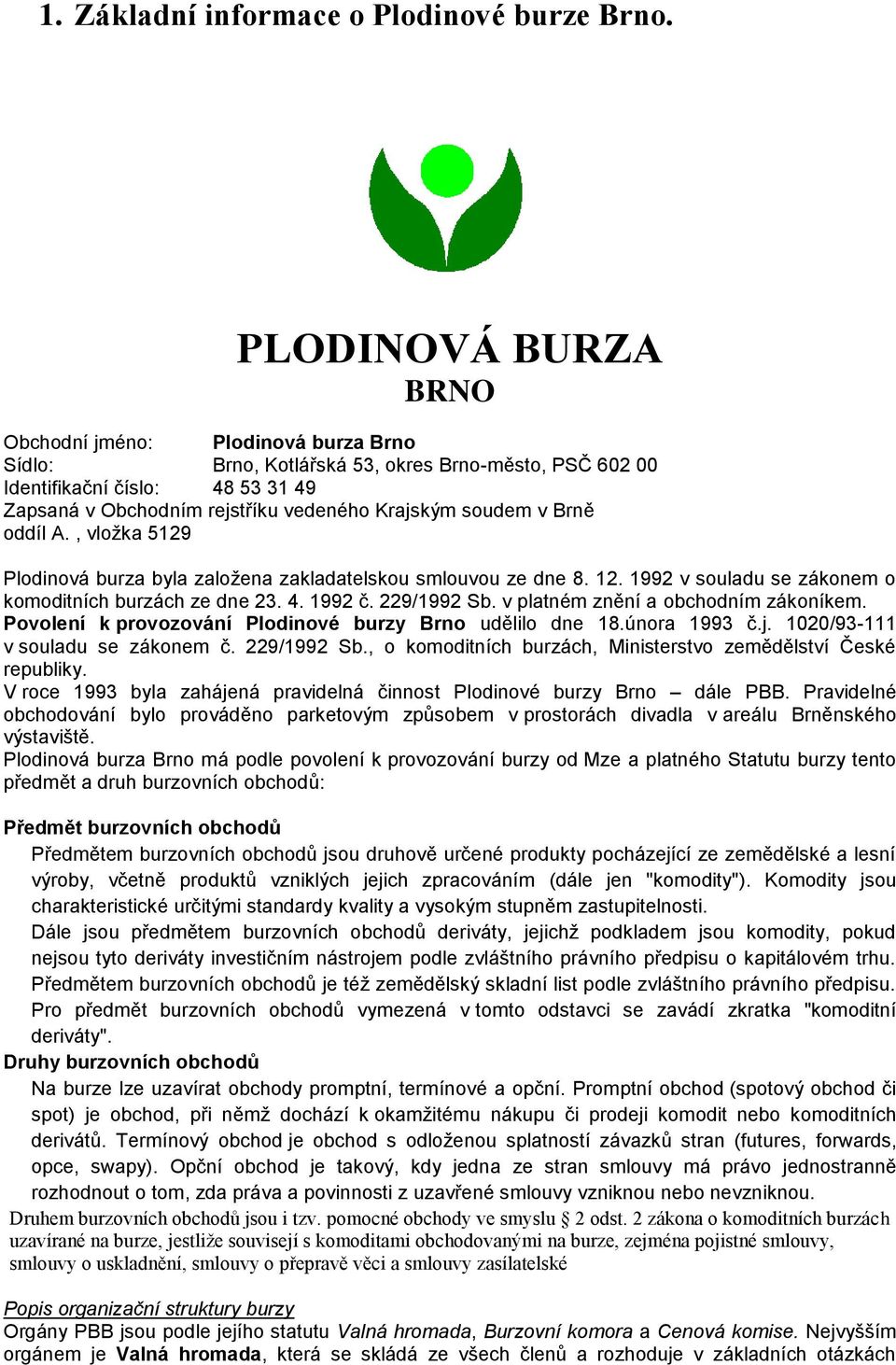 soudem v Brně oddíl A., vložka 5129 Plodinová burza byla založena zakladatelskou smlouvou ze dne 8. 12. 1992 v souladu se zákonem o komoditních burzách ze dne 23. 4. 1992 č. 229/1992 Sb.