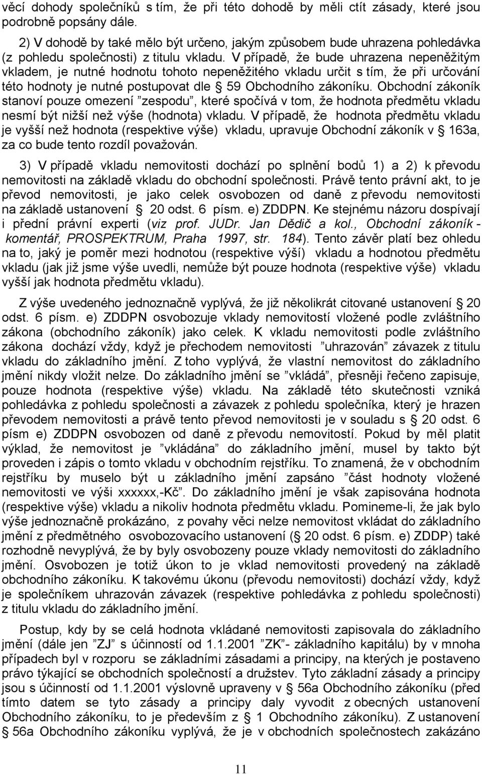 V případě, že bude uhrazena nepeněžitým vkladem, je nutné hodnotu tohoto nepeněžitého vkladu určit s tím, že při určování této hodnoty je nutné postupovat dle 59 Obchodního zákoníku.