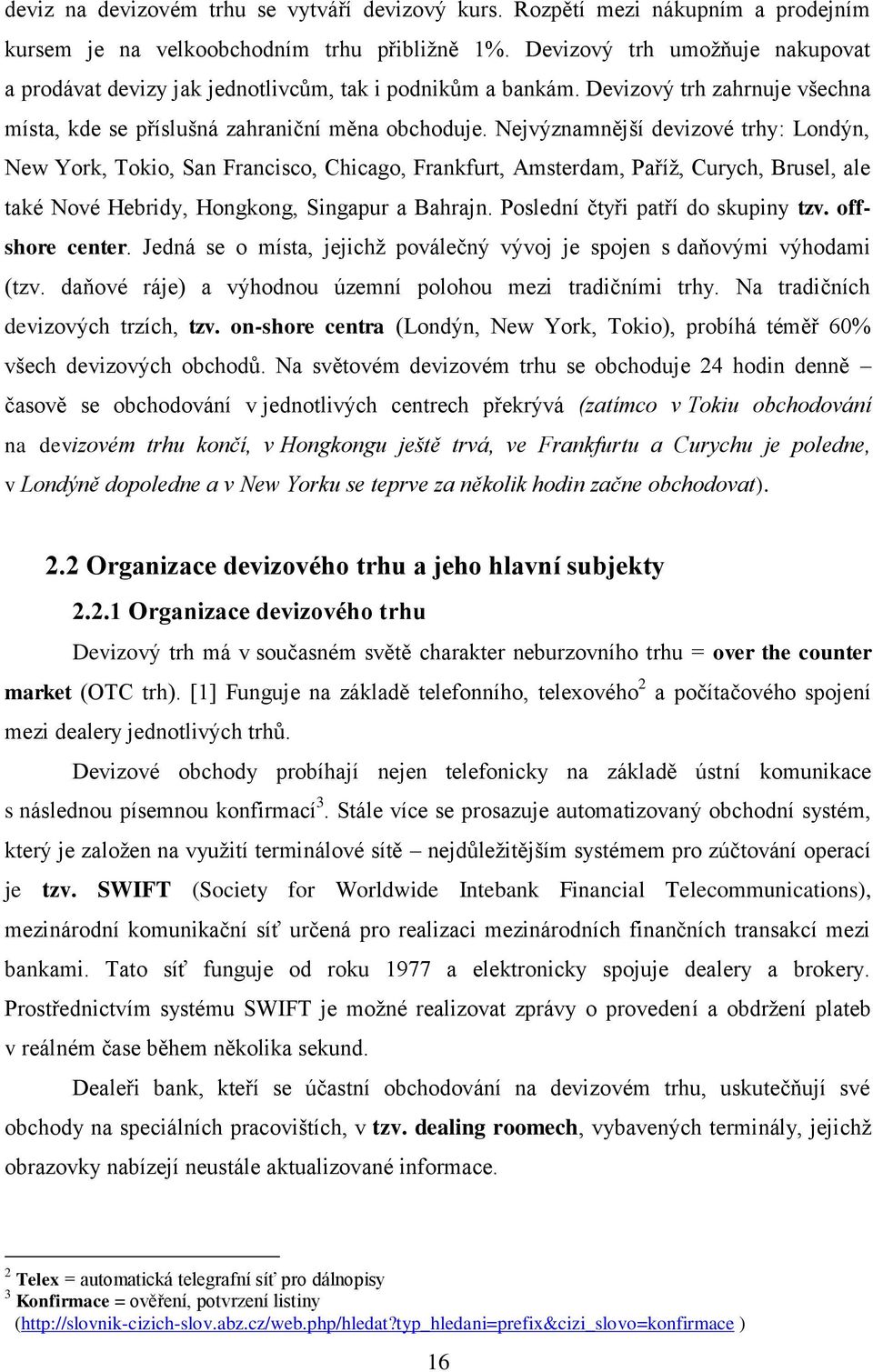 Nejvýznamnější devizové trhy: Londýn, New York, Tokio, San Francisco, Chicago, Frankfurt, Amsterdam, Paříţ, Curych, Brusel, ale také Nové Hebridy, Hongkong, Singapur a Bahrajn.