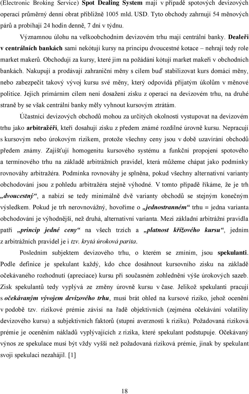 Dealeři v centrálních bankách sami nekótují kursy na principu dvoucestné kotace nehrají tedy role market makerů. Obchodují za kursy, které jim na poţádání kótují market makeři v obchodních bankách.