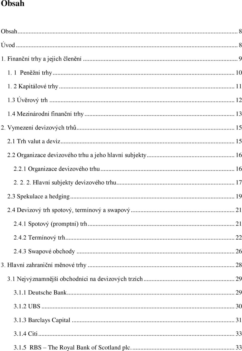 .. 17 2.3 Spekulace a hedging... 19 2.4 Devizový trh spotový, termínový a swapový... 21 2.4.1 Spotový (promptní) trh... 21 2.4.2 Termínový trh... 22 2.4.3 Swapové obchody... 26 3.