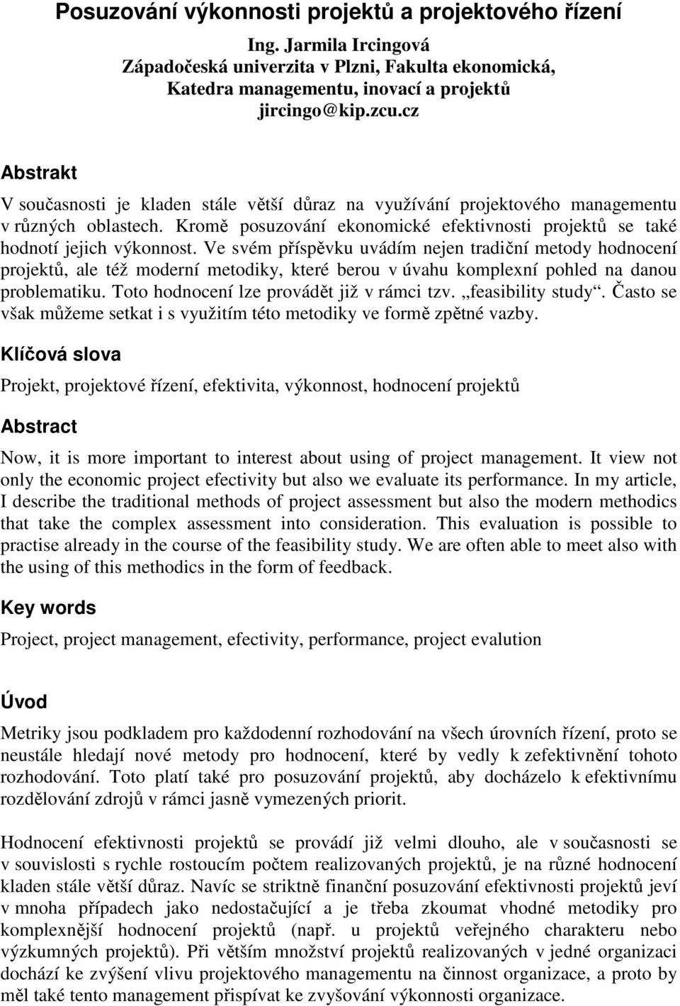 Ve svém příspěvku uvádím nejen tradční metody hodnocení projektů, ale též moderní metodky, které berou v úvahu komplexní pohled na danou problematku. Toto hodnocení lze provádět jž v rámc tzv.