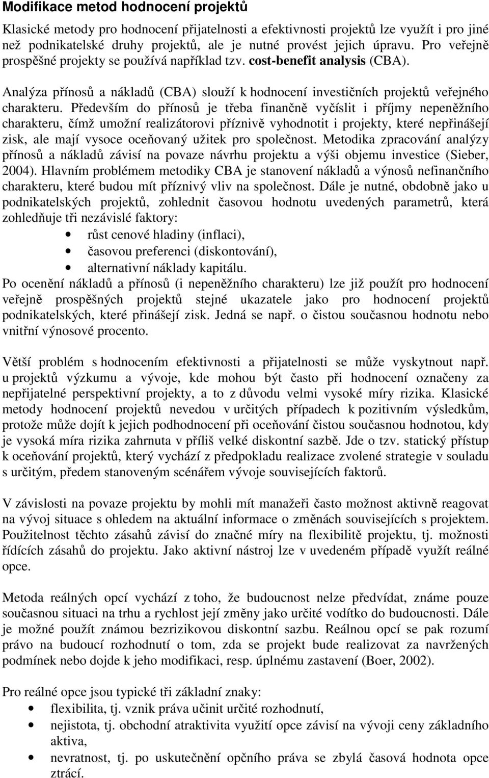 Především do přínosů je třeba fnančně vyčíslt příjmy nepeněžního charakteru, čímž umožní realzátorov příznvě vyhodnott projekty, které nepřnášejí zsk, ale mají vysoce oceňovaný užtek pro společnost.