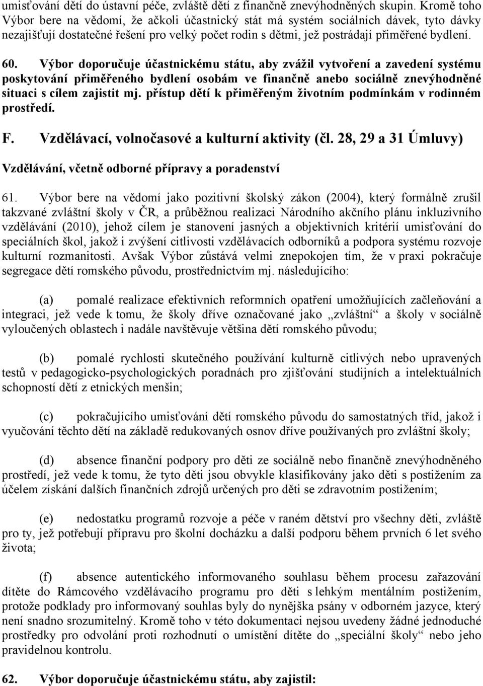 Výbor doporučuje účastnickému státu, aby zvážil vytvoření a zavedení systému poskytování přiměřeného bydlení osobám ve finančně anebo sociálně znevýhodněné situaci s cílem zajistit mj.