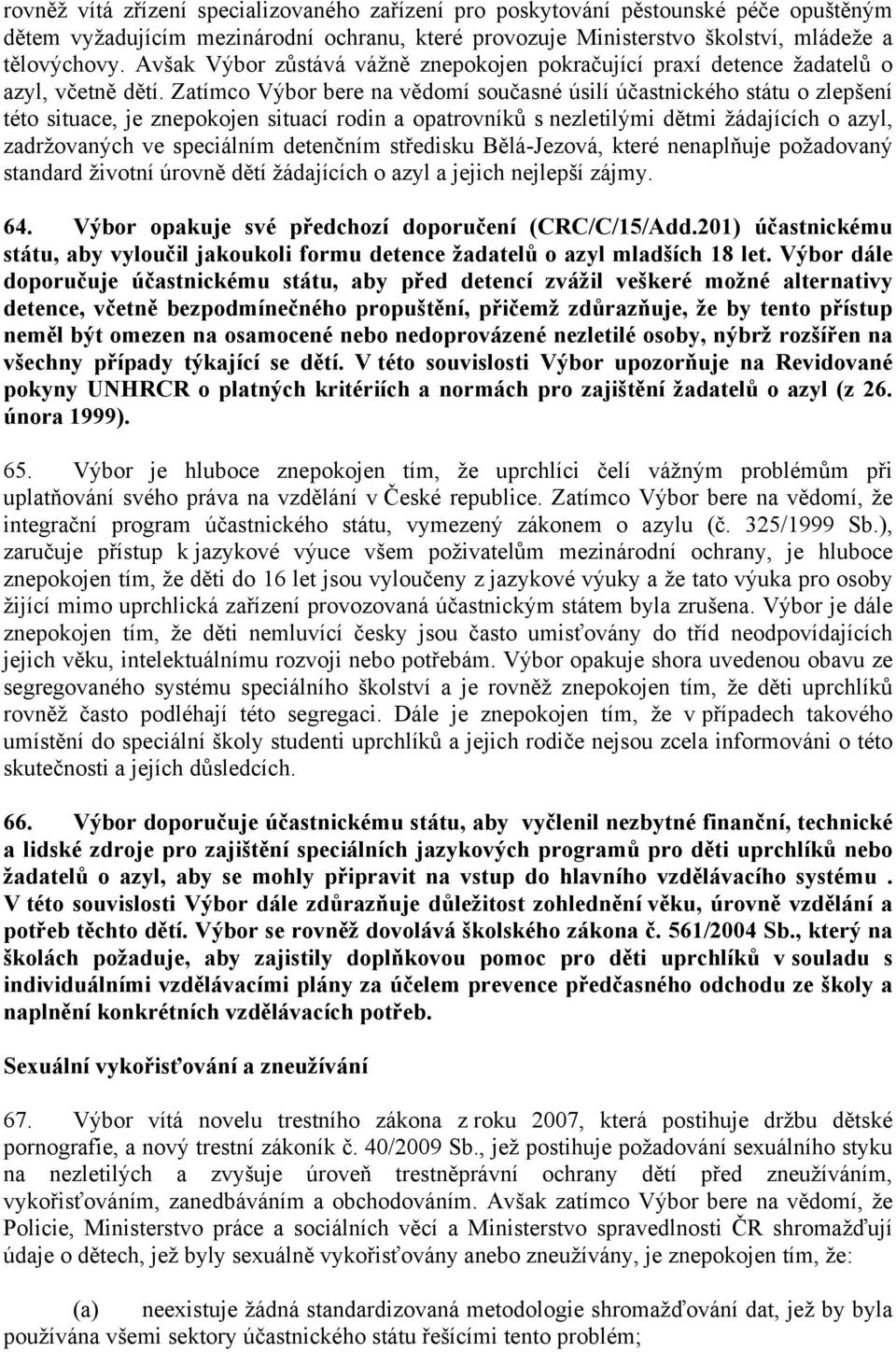 Zatímco Výbor bere na vědomí současné úsilí účastnického státu o zlepšení této situace, je znepokojen situací rodin a opatrovníků s nezletilými dětmi žádajících o azyl, zadržovaných ve speciálním