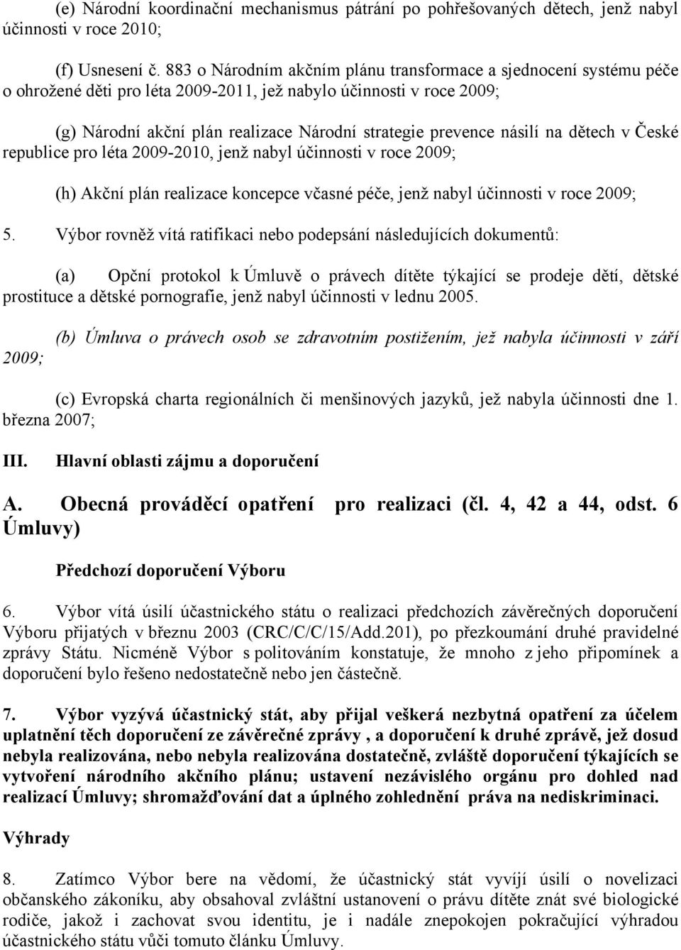 násilí na dětech v České republice pro léta 2009-2010, jenž nabyl účinnosti v roce 2009; (h) Akční plán realizace koncepce včasné péče, jenž nabyl účinnosti v roce 2009; 5.