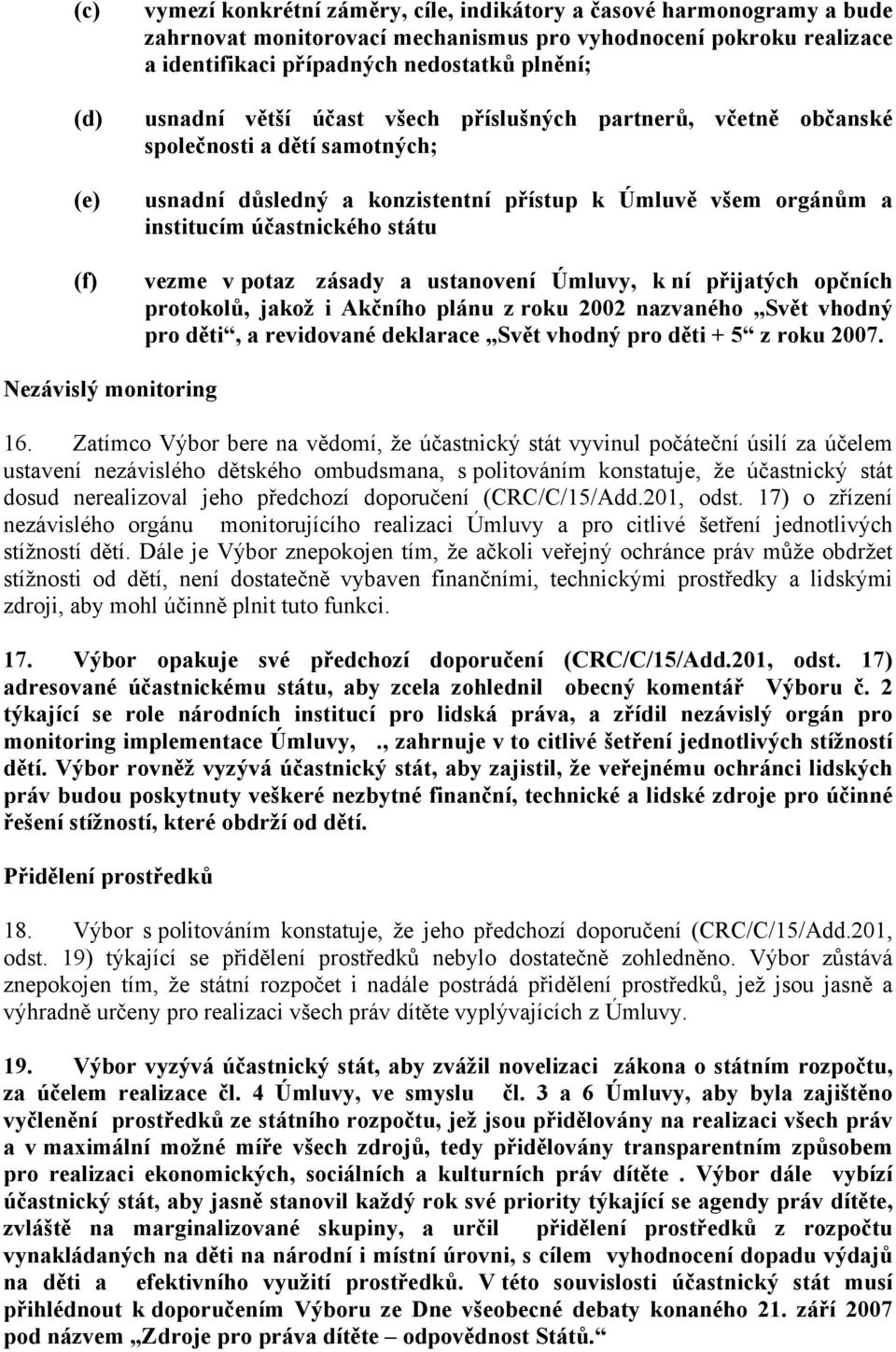vezme v potaz zásady a ustanovení Úmluvy, k ní přijatých opčních protokolů, jakož i Akčního plánu z roku 2002 nazvaného Svět vhodný pro děti, a revidované deklarace Svět vhodný pro děti + 5 z roku