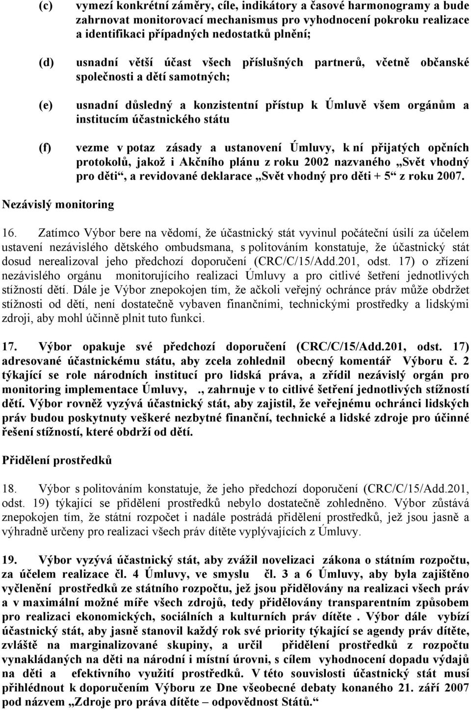 vezme v potaz zásady a ustanovení Úmluvy, k ní přijatých opčních protokolů, jakož i Akčního plánu z roku 2002 nazvaného Svět vhodný pro děti, a revidované deklarace Svět vhodný pro děti + 5 z roku