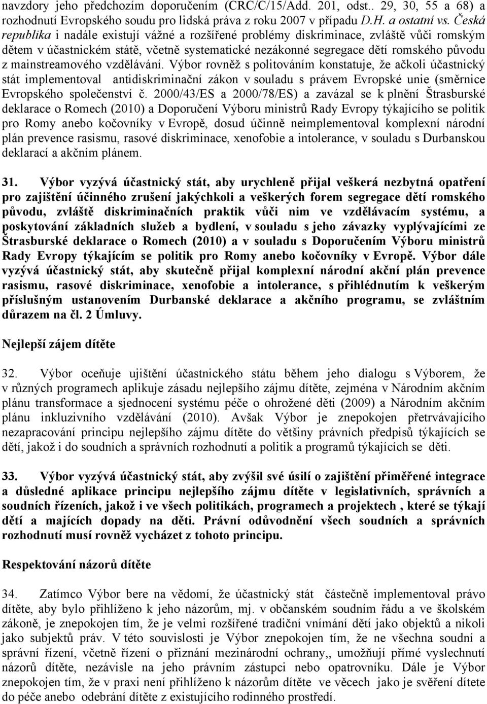 mainstreamového vzdělávání. Výbor rovněž s politováním konstatuje, že ačkoli účastnický stát implementoval antidiskriminační zákon v souladu s právem Evropské unie (směrnice Evropského společenství č.