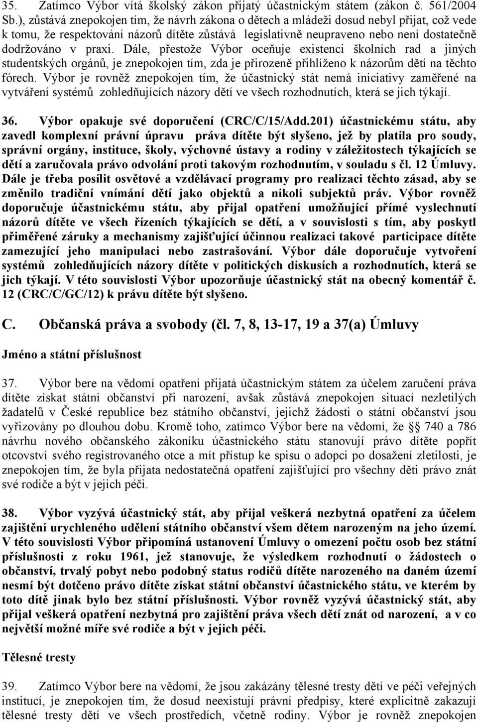 praxi. Dále, přestože Výbor oceňuje existenci školních rad a jiných studentských orgánů, je znepokojen tím, zda je přirozeně přihlíženo k názorům dětí na těchto fórech.