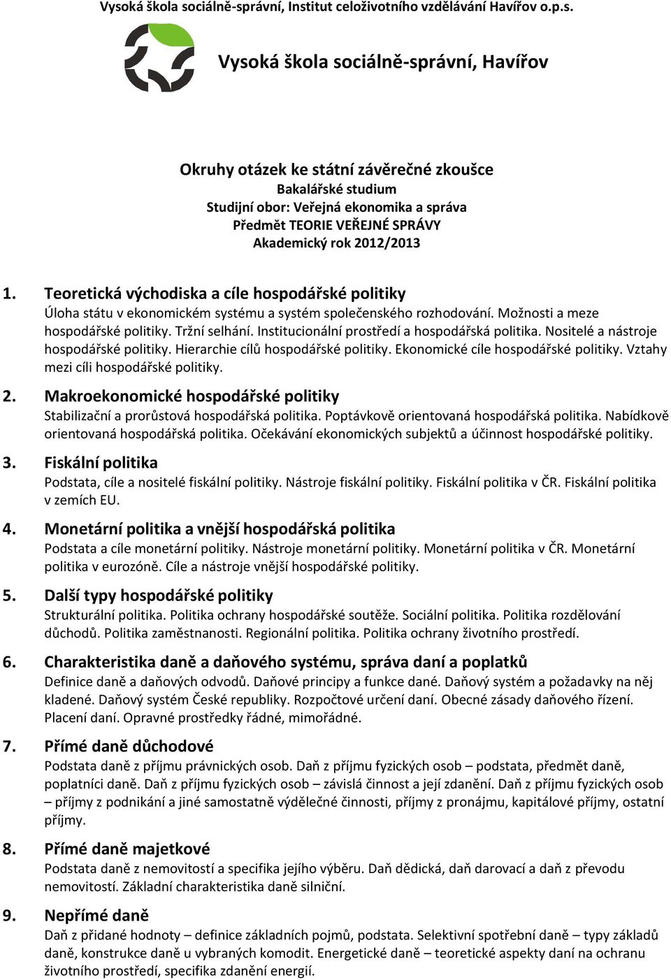 Teoretická východiska a cíle hospodářské politiky Úloha státu v ekonomickém systému a systém společenského rozhodování. Možnosti a meze hospodářské politiky. Tržní selhání.