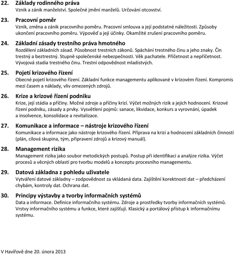 Základní zásady trestního práva hmotného Rozdělení základních zásad. Působnost trestních zákonů. Spáchání trestného činu a jeho znaky. Čin trestný a beztrestný. Stupně společenské nebezpečnosti.