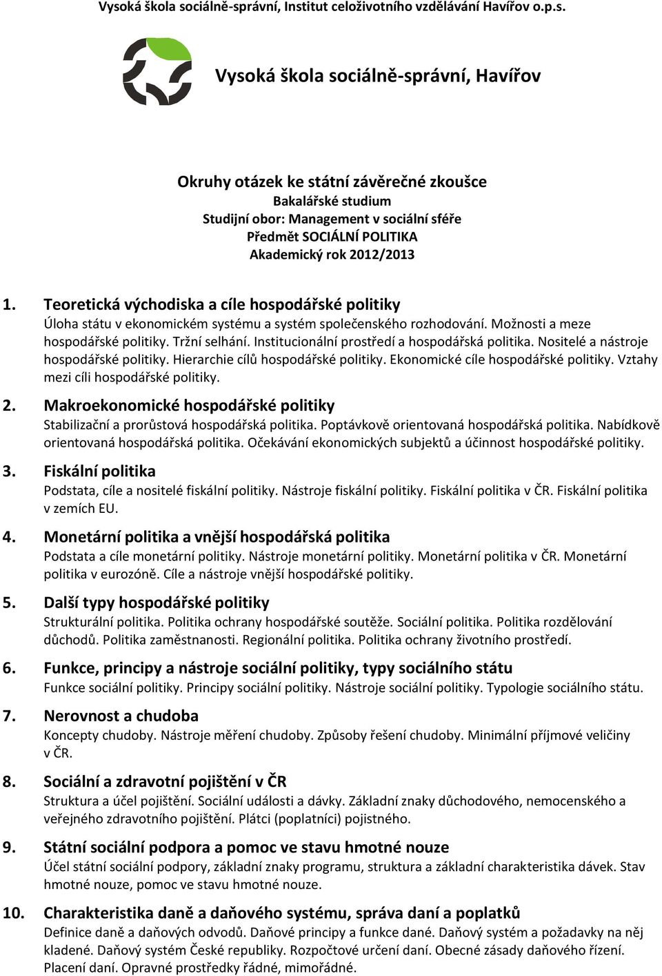 Teoretická východiska a cíle hospodářské politiky Úloha státu v ekonomickém systému a systém společenského rozhodování. Možnosti a meze hospodářské politiky. Tržní selhání.