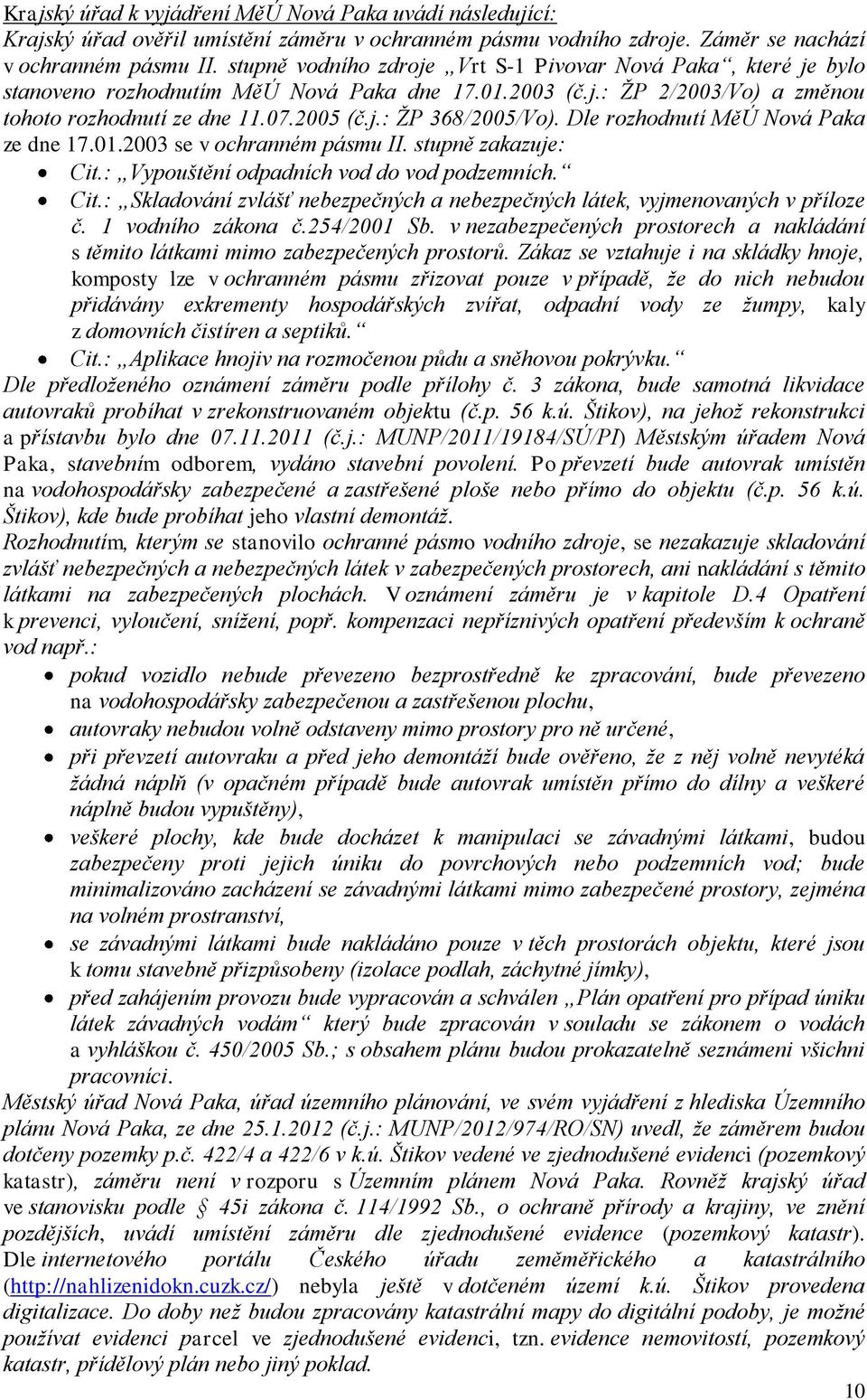 Dle rozhodnutí MěÚ Nová Paka ze dne 17.01.2003 se v ochranném pásmu II. stupně zakazuje: Cit.: Vypouštění odpadních vod do vod podzemních. Cit.: Skladování zvlášť nebezpečných a nebezpečných látek, vyjmenovaných v příloze č.