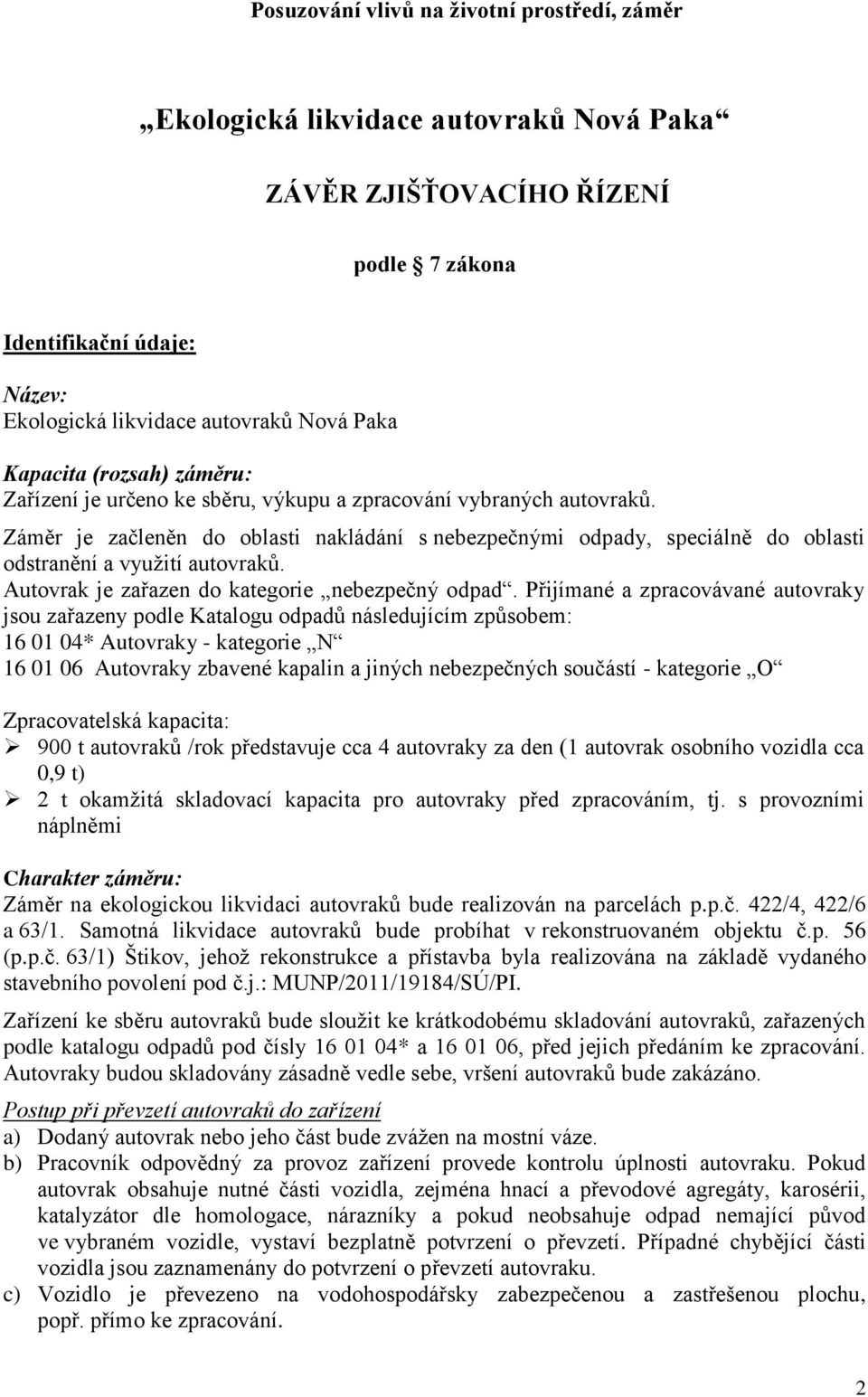 Záměr je začleněn do oblasti nakládání s nebezpečnými odpady, speciálně do oblasti odstranění a využití autovraků. Autovrak je zařazen do kategorie nebezpečný odpad.