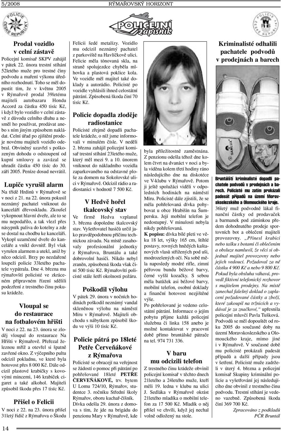 Toho se mûl dopustit tím, Ïe v kvûtnu 2005 v R mafiovû prodal 39letému majiteli autobazaru Hondu Accord za ãástku 450 tisíc Kã, i kdyï bylo vozidlo v celní zástavû z dûvodu celního dluhu a nesmûl ho