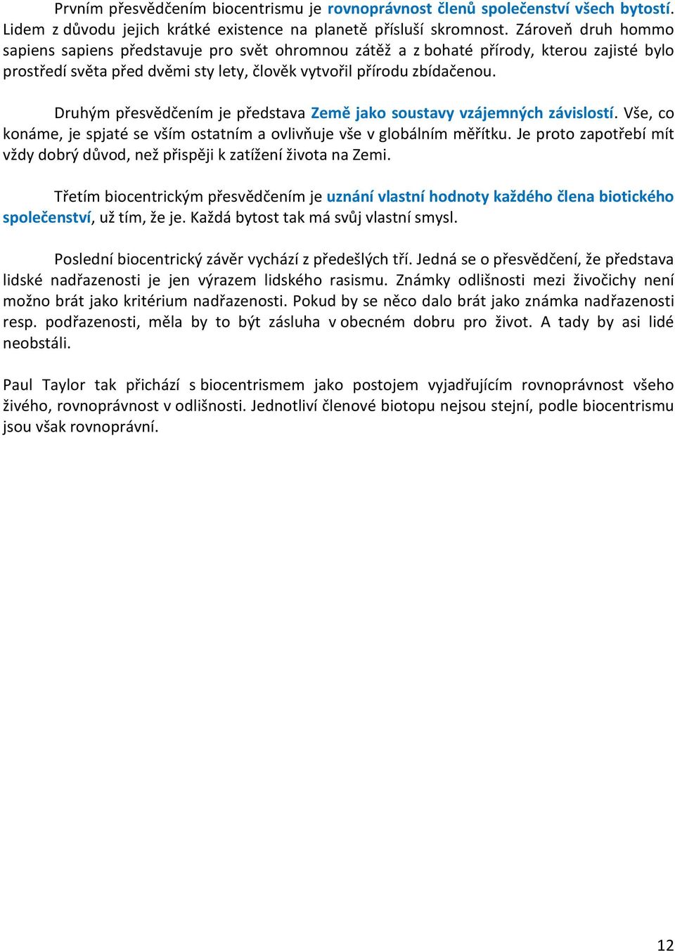 Druhým přesvědčením je představa Země jako soustavy vzájemných závislostí. Vše, co konáme, je spjaté se vším ostatním a ovlivňuje vše v globálním měřítku.