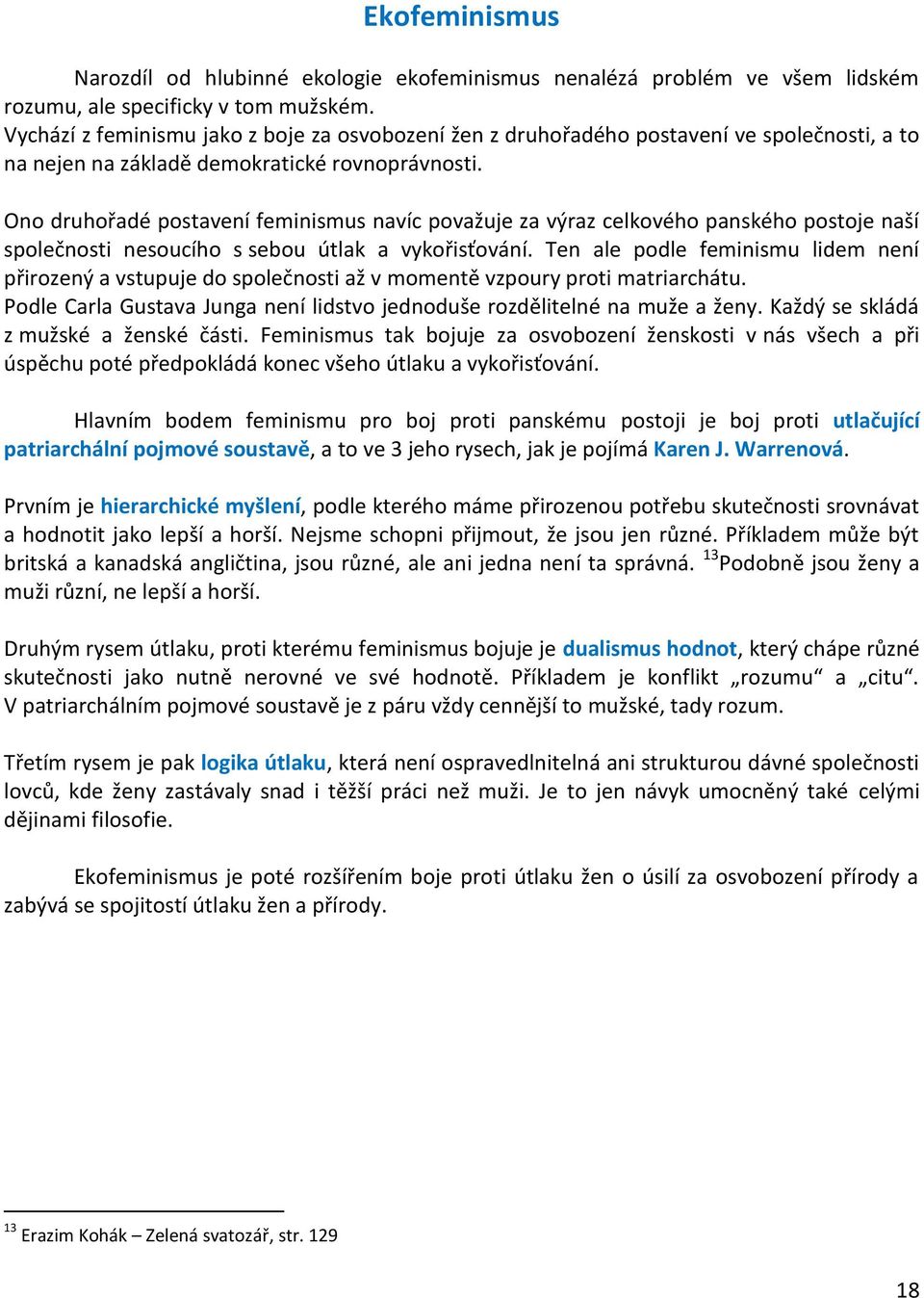 Ono druhořadé postavení feminismus navíc považuje za výraz celkového panského postoje naší společnosti nesoucího s sebou útlak a vykořisťování.