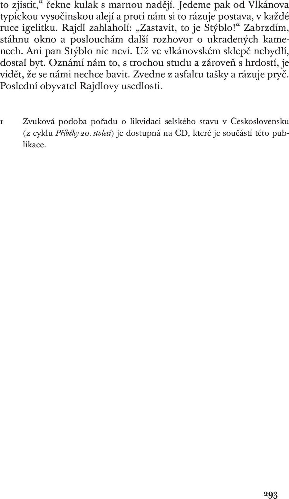 Už ve vlkánovském sklepě nebydlí, dostal byt. Oznámí nám to, s trochou studu a zároveň s hrdostí, je vidět, že se námi nechce bavit.