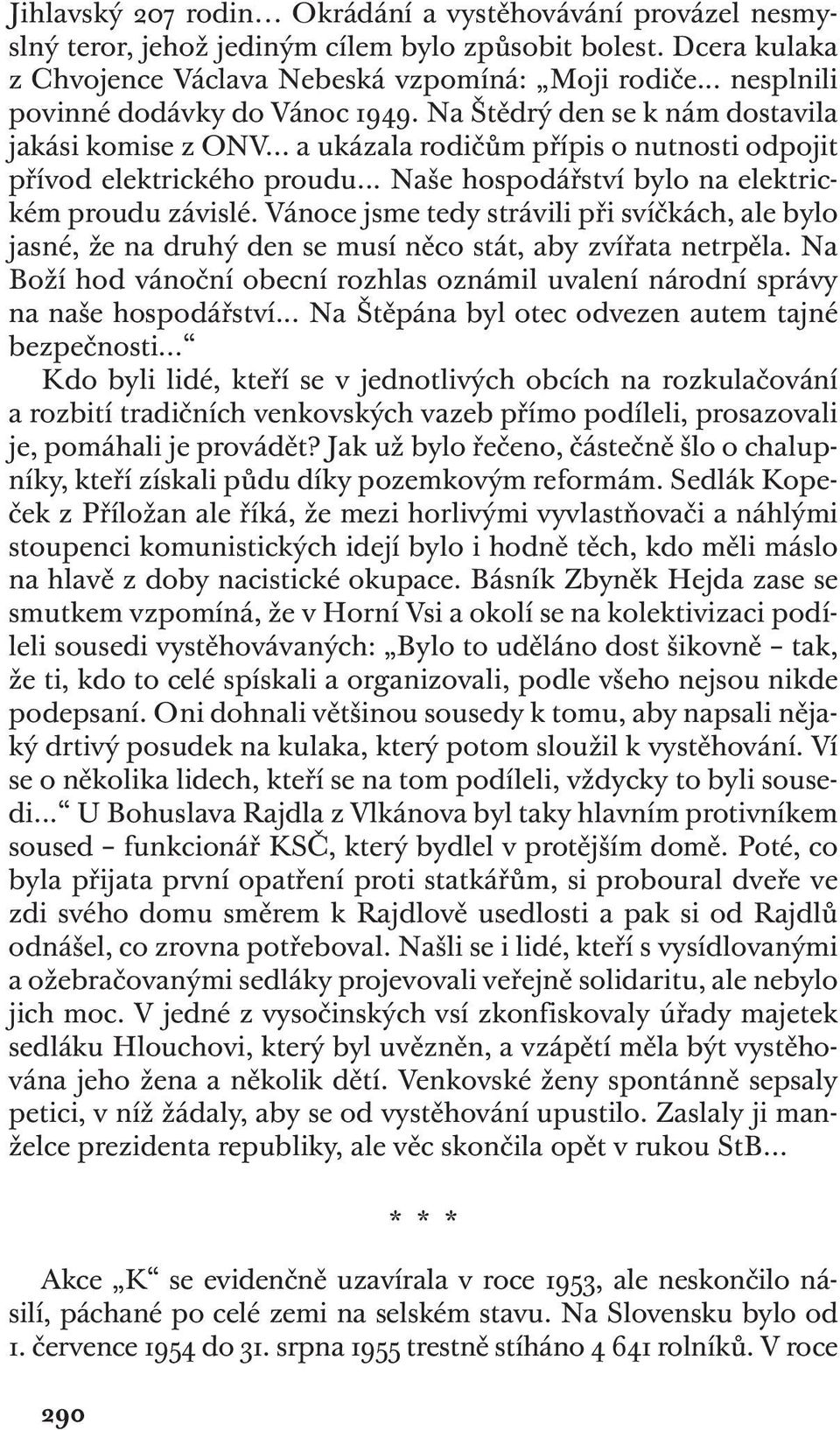 .. Naše hospodářství bylo na elektrickém proudu závislé. Vánoce jsme tedy strávili při svíčkách, ale bylo jasné, že na druhý den se musí něco stát, aby zvířata netrpěla.