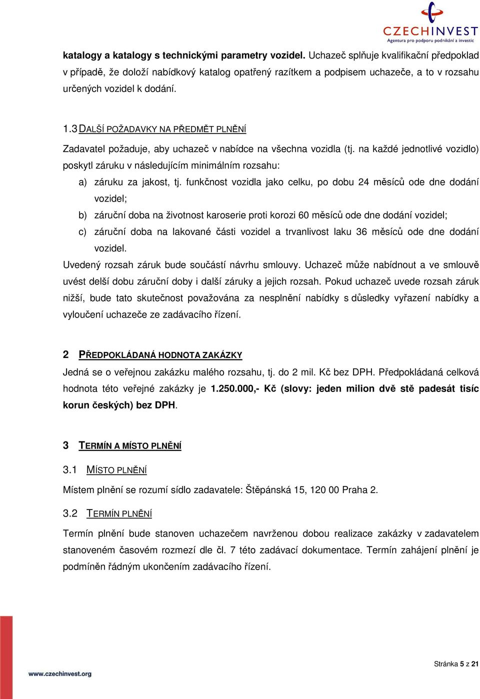 3 DALŠÍ POŽADAVKY NA PŘEDMĚT PLNĚNÍ Zadavatel požaduje, aby uchazeč v nabídce na všechna vozidla (tj.